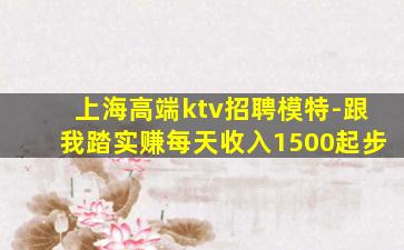 上海高端ktv招聘模特-跟我踏实赚每天收入1500起步